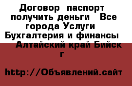 Договор, паспорт, получить деньги - Все города Услуги » Бухгалтерия и финансы   . Алтайский край,Бийск г.